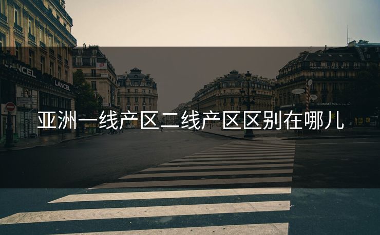 亚洲一线产区二线产区区别在哪儿