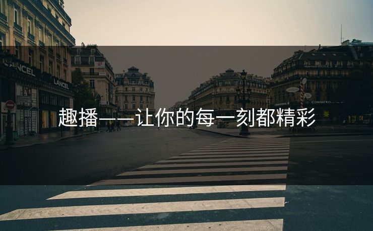 趣播——让你的每一刻都精彩
