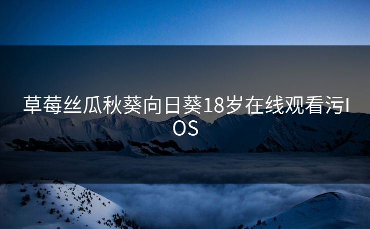 草莓丝瓜秋葵向日葵18岁在线观看污IOS