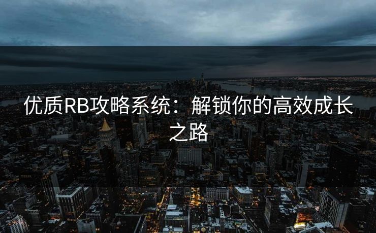 优质RB攻略系统：解锁你的高效成长之路