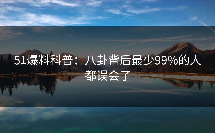 51爆料科普：八卦背后最少99%的人都误会了