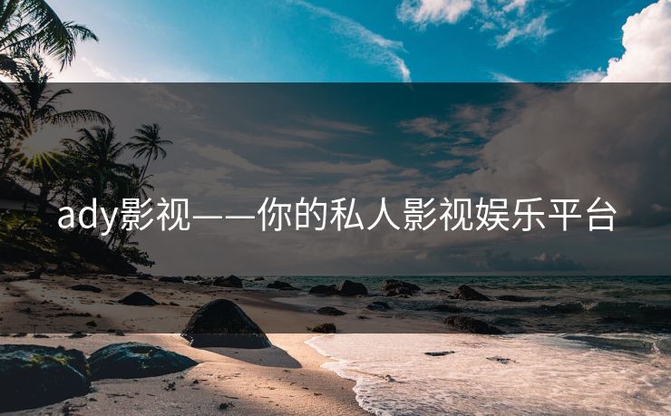 ady影视——你的私人影视娱乐平台