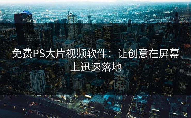 免费PS大片视频软件：让创意在屏幕上迅速落地