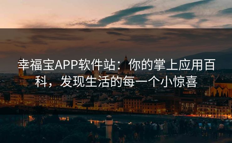 幸福宝APP软件站：你的掌上应用百科，发现生活的每一个小惊喜