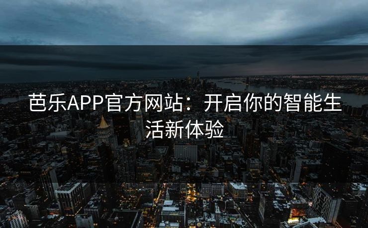 芭乐APP官方网站：开启你的智能生活新体验