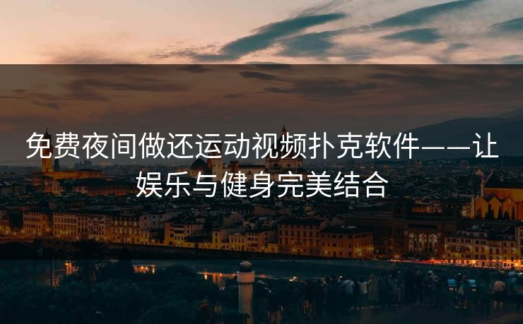 免费夜间做还运动视频扑克软件——让娱乐与健身完美结合 免费夜间做还运动视频扑克软件——让娱乐与健身完美结合