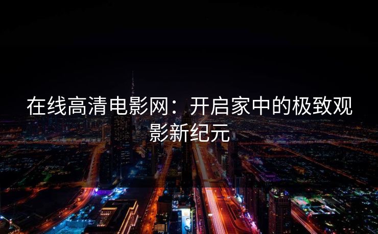 在线高清电影网：开启家中的极致观影新纪元