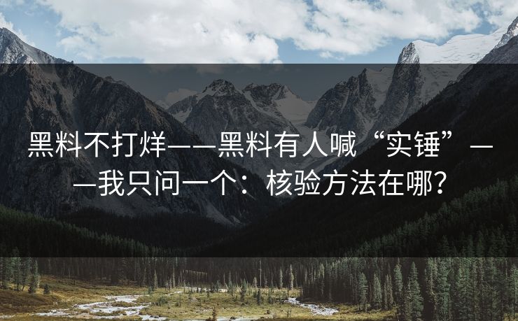 黑料不打烊——黑料有人喊“实锤”——我只问一个：核验方法在哪？